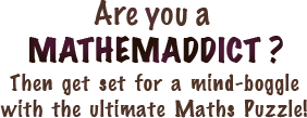 Are you a MATHEMADDICT? Then get set for a mind-boggle with the ultimate Maths Puzzle!